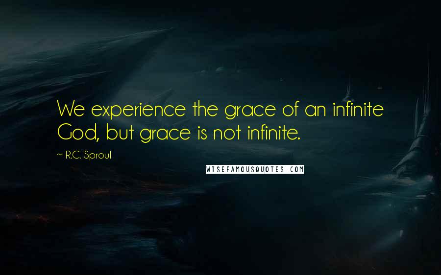 R.C. Sproul Quotes: We experience the grace of an infinite God, but grace is not infinite.