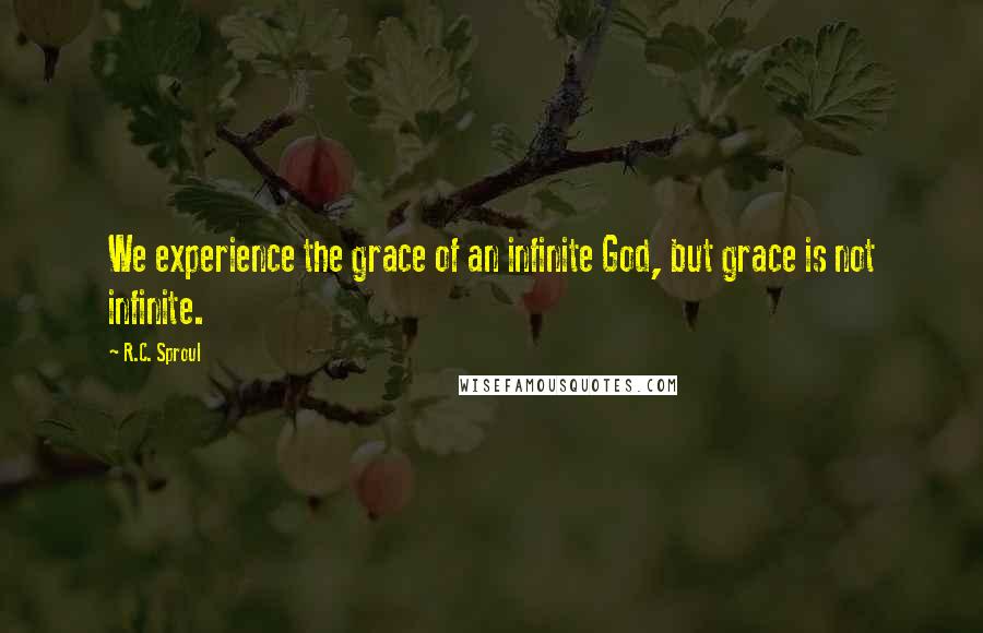 R.C. Sproul Quotes: We experience the grace of an infinite God, but grace is not infinite.