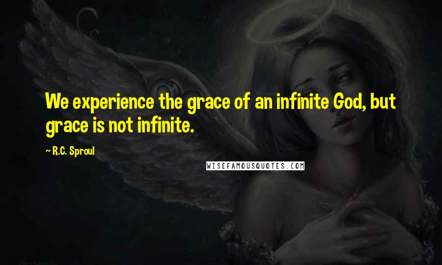 R.C. Sproul Quotes: We experience the grace of an infinite God, but grace is not infinite.