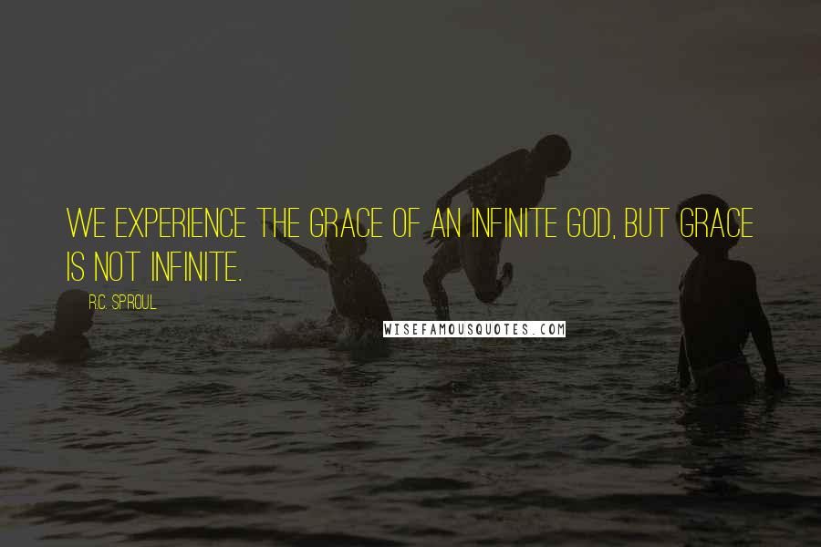 R.C. Sproul Quotes: We experience the grace of an infinite God, but grace is not infinite.