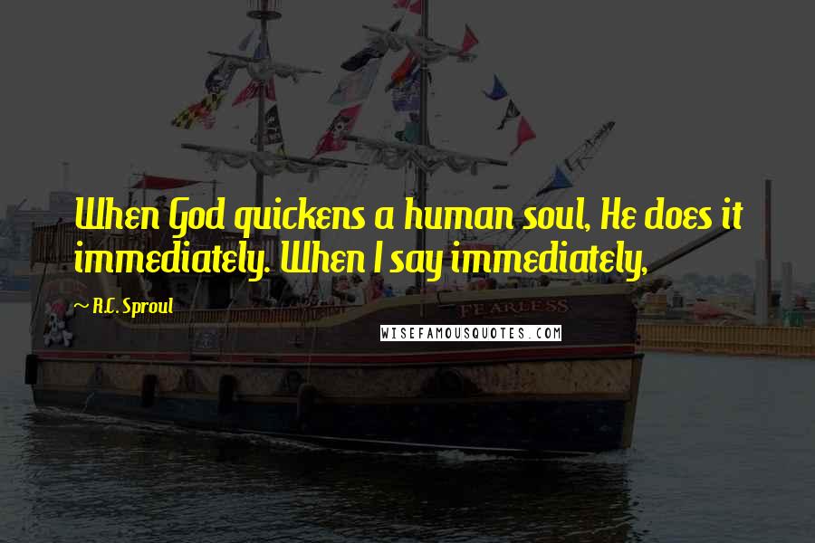R.C. Sproul Quotes: When God quickens a human soul, He does it immediately. When I say immediately,