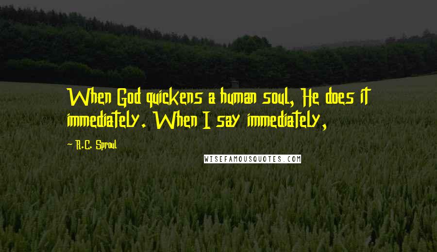 R.C. Sproul Quotes: When God quickens a human soul, He does it immediately. When I say immediately,