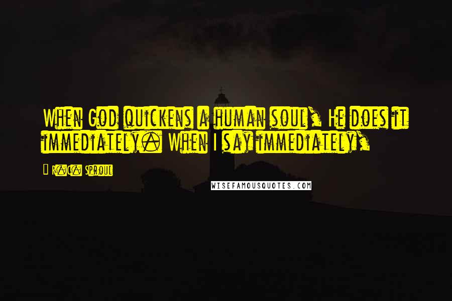 R.C. Sproul Quotes: When God quickens a human soul, He does it immediately. When I say immediately,