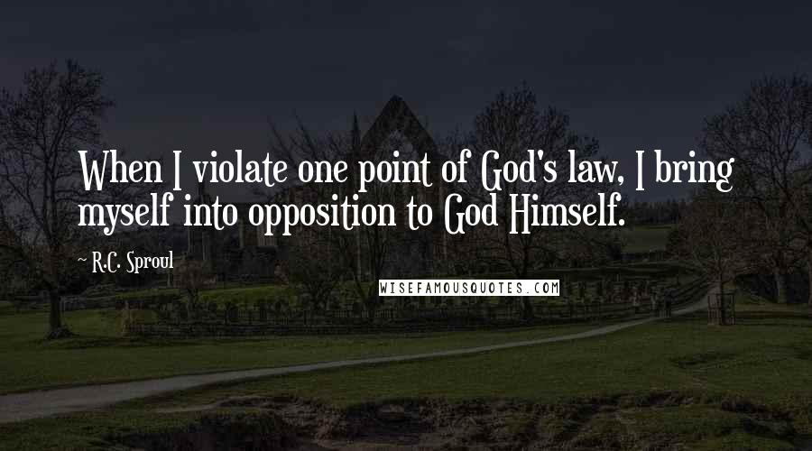 R.C. Sproul Quotes: When I violate one point of God's law, I bring myself into opposition to God Himself.