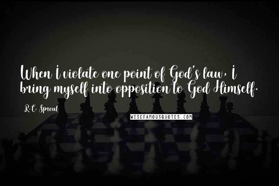 R.C. Sproul Quotes: When I violate one point of God's law, I bring myself into opposition to God Himself.