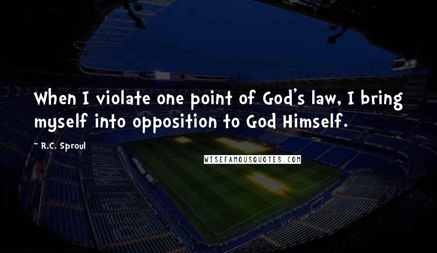 R.C. Sproul Quotes: When I violate one point of God's law, I bring myself into opposition to God Himself.