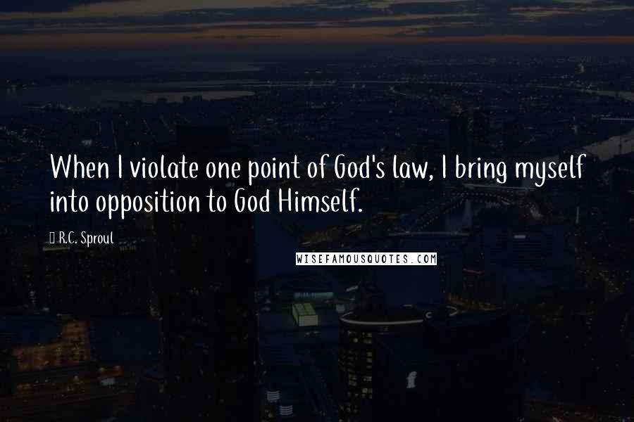 R.C. Sproul Quotes: When I violate one point of God's law, I bring myself into opposition to God Himself.