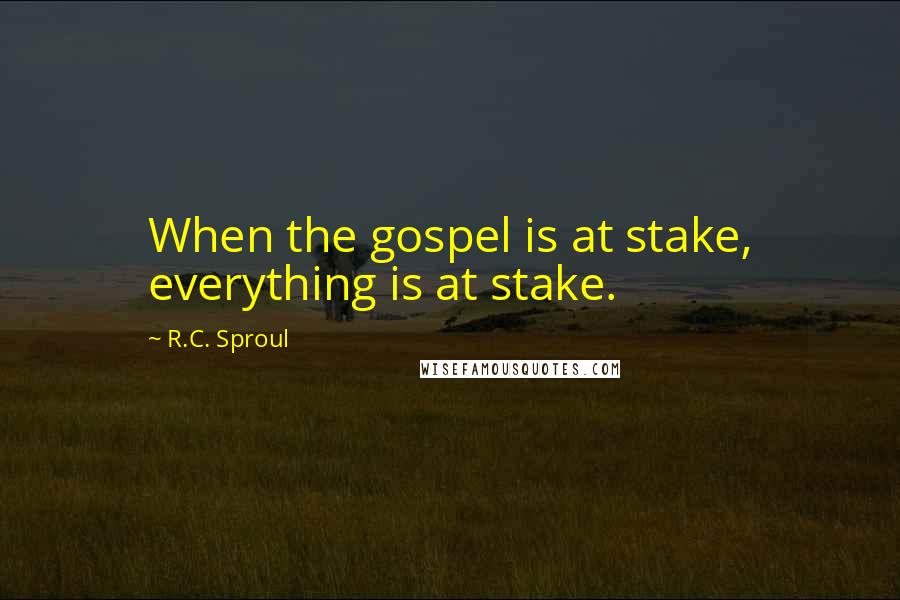 R.C. Sproul Quotes: When the gospel is at stake, everything is at stake.