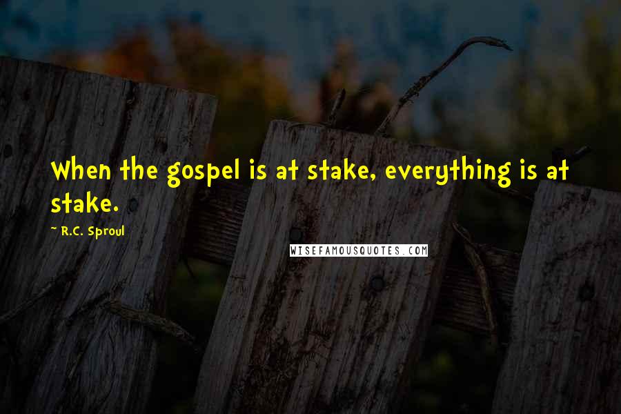 R.C. Sproul Quotes: When the gospel is at stake, everything is at stake.