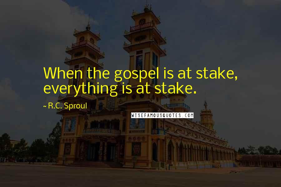 R.C. Sproul Quotes: When the gospel is at stake, everything is at stake.