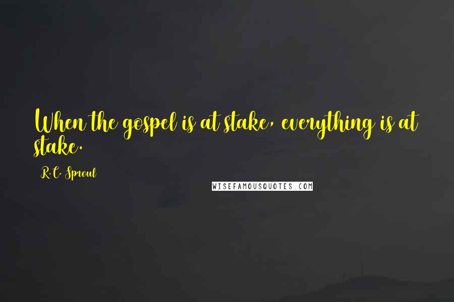 R.C. Sproul Quotes: When the gospel is at stake, everything is at stake.