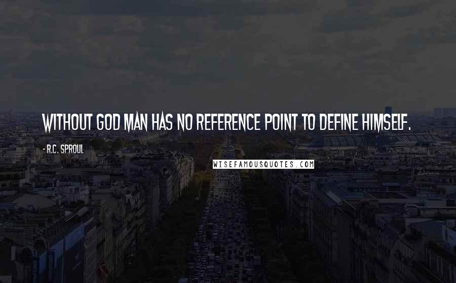 R.C. Sproul Quotes: Without God man has no reference point to define himself.
