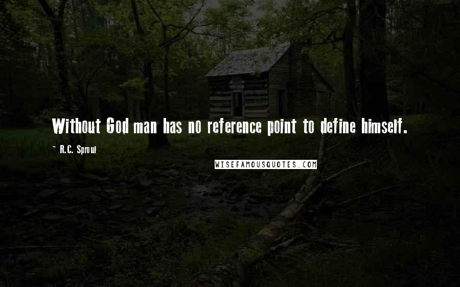 R.C. Sproul Quotes: Without God man has no reference point to define himself.