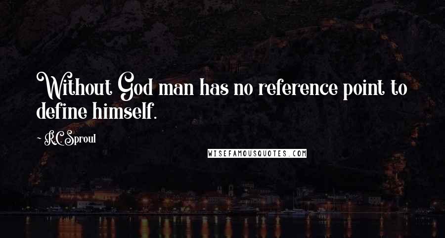 R.C. Sproul Quotes: Without God man has no reference point to define himself.