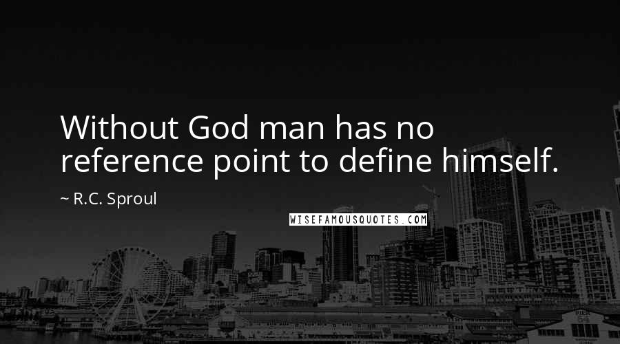 R.C. Sproul Quotes: Without God man has no reference point to define himself.