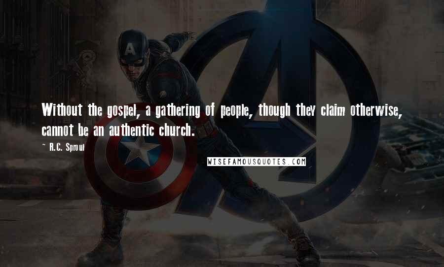 R.C. Sproul Quotes: Without the gospel, a gathering of people, though they claim otherwise, cannot be an authentic church.