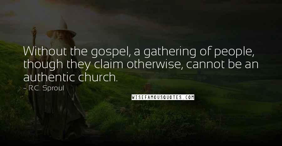 R.C. Sproul Quotes: Without the gospel, a gathering of people, though they claim otherwise, cannot be an authentic church.