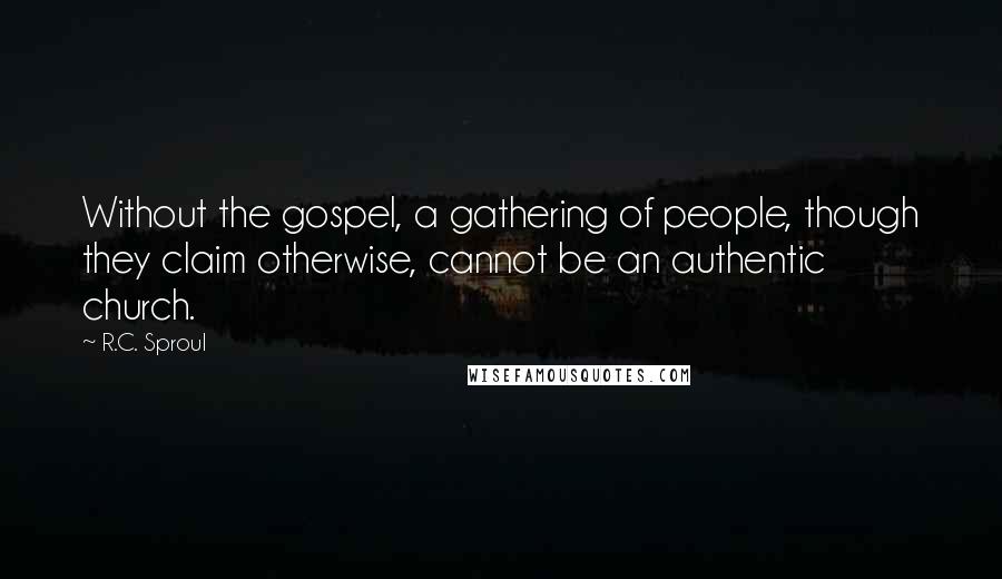 R.C. Sproul Quotes: Without the gospel, a gathering of people, though they claim otherwise, cannot be an authentic church.