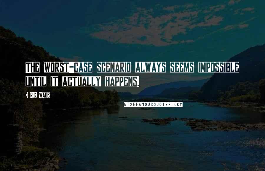 R.C. Wade Quotes: The worst-case scenario always seems impossible until it actually happens.