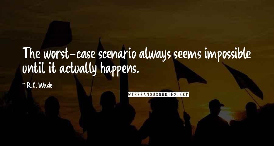 R.C. Wade Quotes: The worst-case scenario always seems impossible until it actually happens.