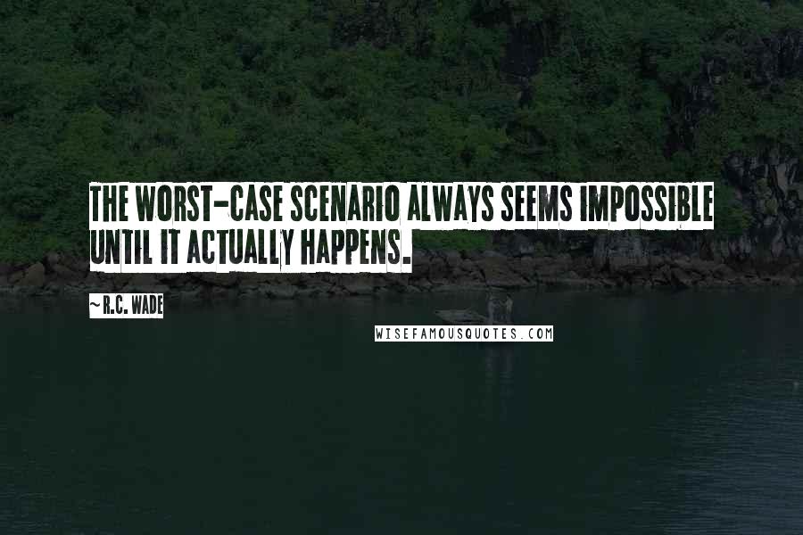 R.C. Wade Quotes: The worst-case scenario always seems impossible until it actually happens.