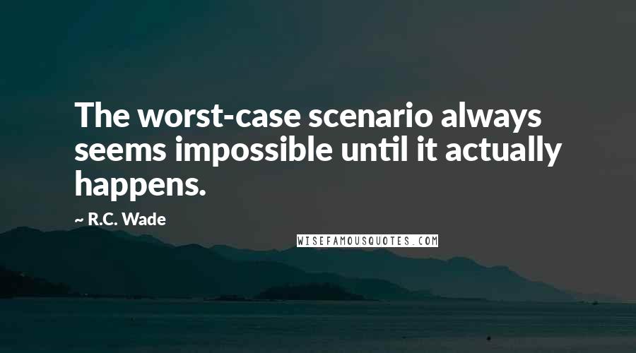 R.C. Wade Quotes: The worst-case scenario always seems impossible until it actually happens.