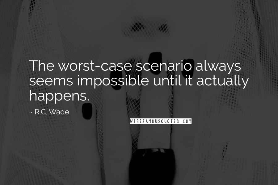 R.C. Wade Quotes: The worst-case scenario always seems impossible until it actually happens.