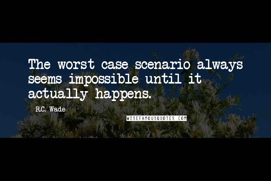 R.C. Wade Quotes: The worst-case scenario always seems impossible until it actually happens.