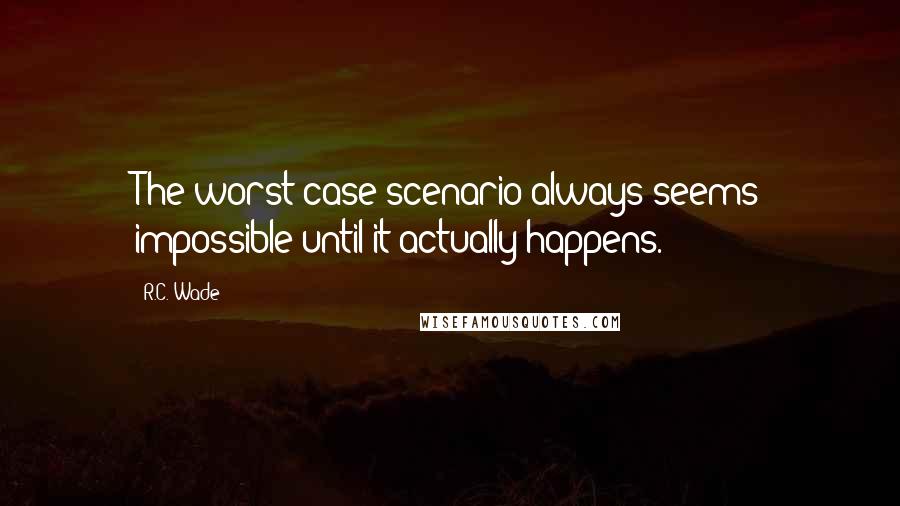 R.C. Wade Quotes: The worst-case scenario always seems impossible until it actually happens.