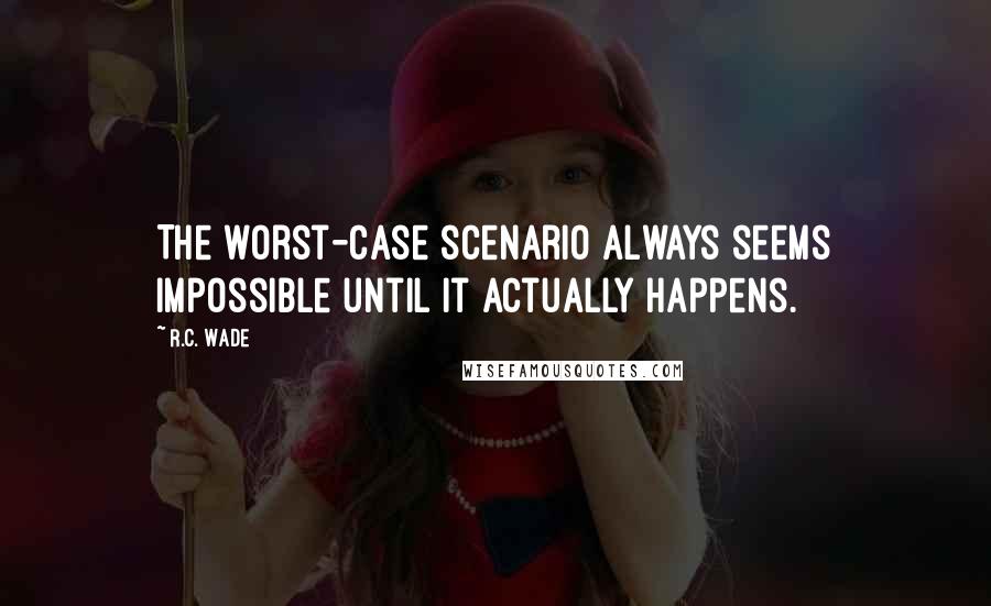 R.C. Wade Quotes: The worst-case scenario always seems impossible until it actually happens.