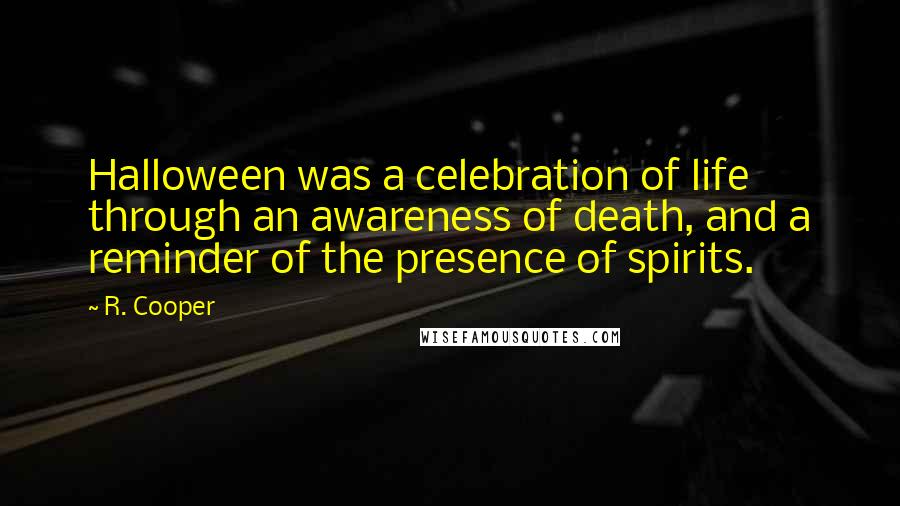 R. Cooper Quotes: Halloween was a celebration of life through an awareness of death, and a reminder of the presence of spirits.
