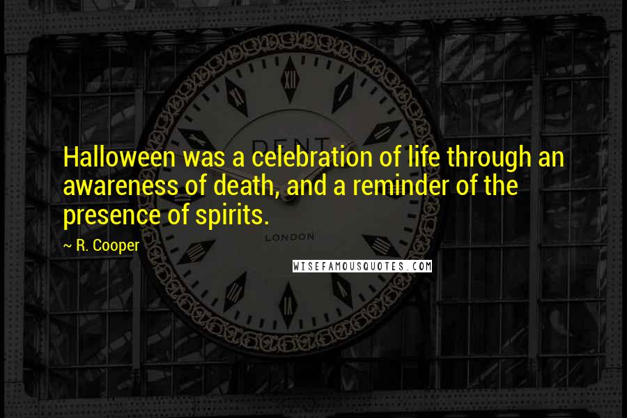 R. Cooper Quotes: Halloween was a celebration of life through an awareness of death, and a reminder of the presence of spirits.
