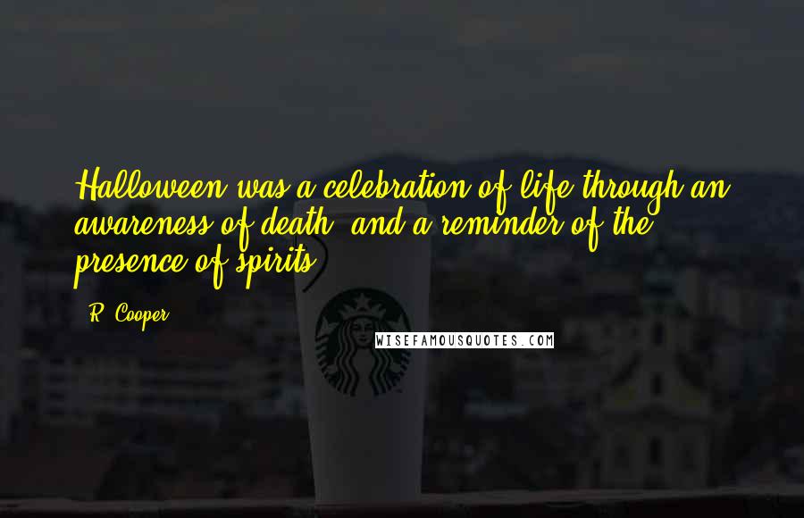 R. Cooper Quotes: Halloween was a celebration of life through an awareness of death, and a reminder of the presence of spirits.