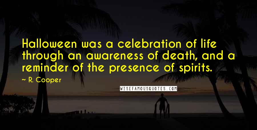 R. Cooper Quotes: Halloween was a celebration of life through an awareness of death, and a reminder of the presence of spirits.