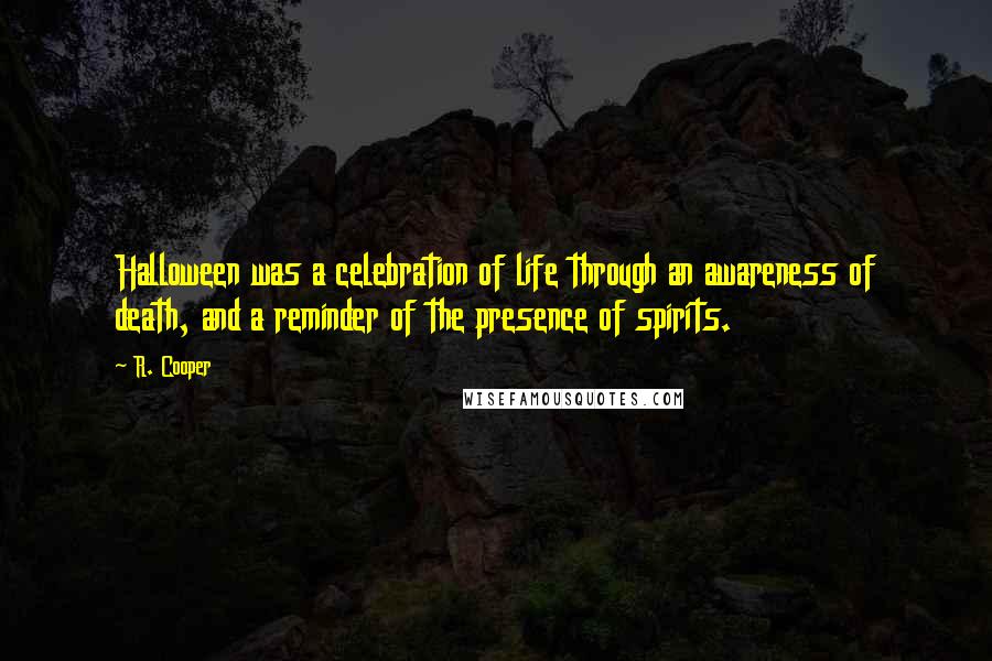 R. Cooper Quotes: Halloween was a celebration of life through an awareness of death, and a reminder of the presence of spirits.