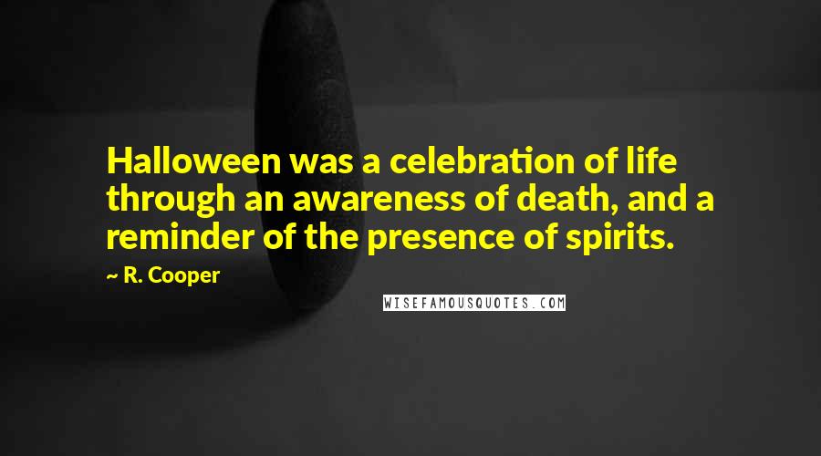 R. Cooper Quotes: Halloween was a celebration of life through an awareness of death, and a reminder of the presence of spirits.