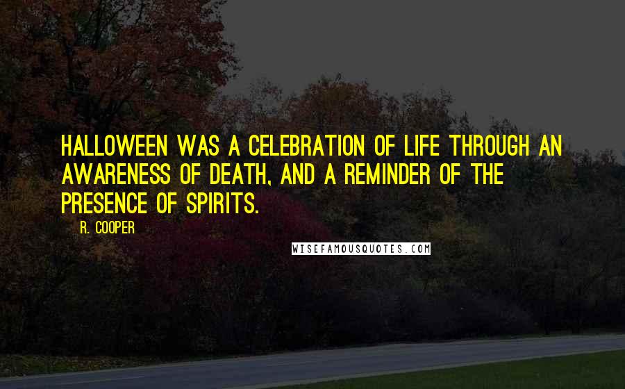 R. Cooper Quotes: Halloween was a celebration of life through an awareness of death, and a reminder of the presence of spirits.