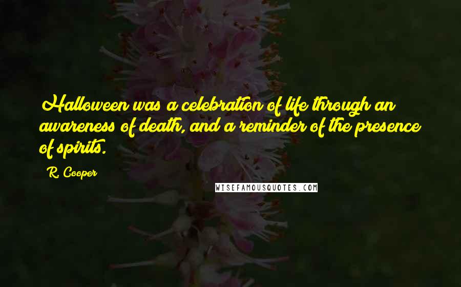 R. Cooper Quotes: Halloween was a celebration of life through an awareness of death, and a reminder of the presence of spirits.