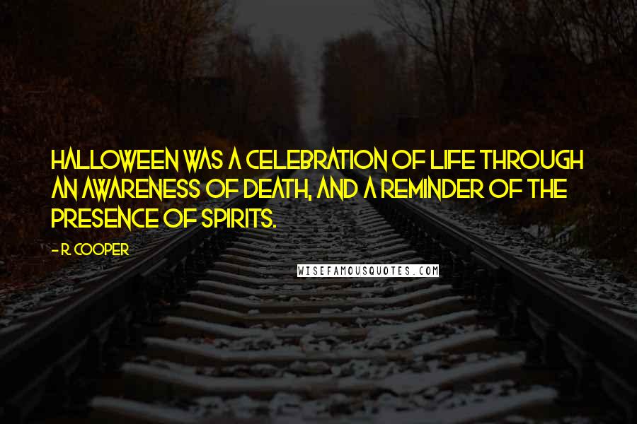 R. Cooper Quotes: Halloween was a celebration of life through an awareness of death, and a reminder of the presence of spirits.