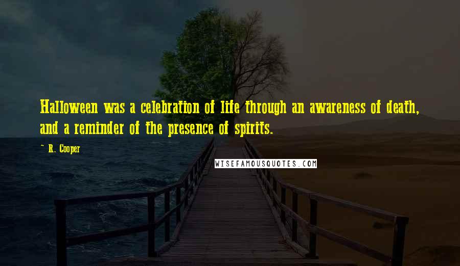 R. Cooper Quotes: Halloween was a celebration of life through an awareness of death, and a reminder of the presence of spirits.