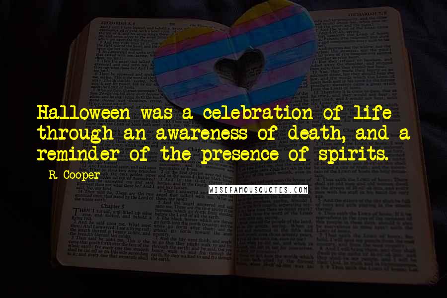 R. Cooper Quotes: Halloween was a celebration of life through an awareness of death, and a reminder of the presence of spirits.