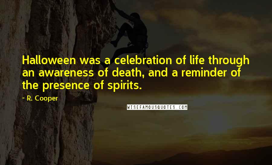 R. Cooper Quotes: Halloween was a celebration of life through an awareness of death, and a reminder of the presence of spirits.