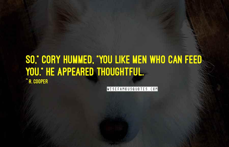 R. Cooper Quotes: So," Cory hummed, "you like men who can feed you." He appeared thoughtful.