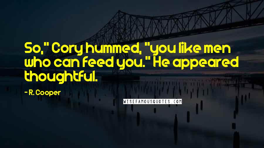 R. Cooper Quotes: So," Cory hummed, "you like men who can feed you." He appeared thoughtful.
