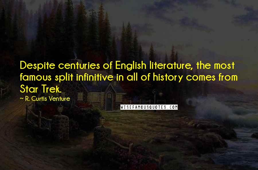 R. Curtis Venture Quotes: Despite centuries of English literature, the most famous split infinitive in all of history comes from Star Trek.