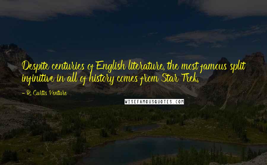 R. Curtis Venture Quotes: Despite centuries of English literature, the most famous split infinitive in all of history comes from Star Trek.