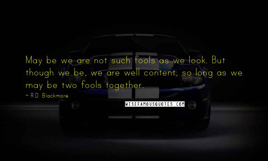 R.D. Blackmore Quotes: May be we are not such fools as we look. But though we be, we are well content, so long as we may be two fools together.