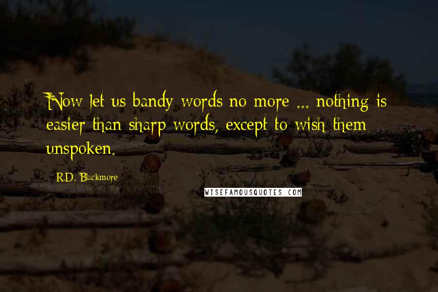 R.D. Blackmore Quotes: Now let us bandy words no more ... nothing is easier than sharp words, except to wish them unspoken.