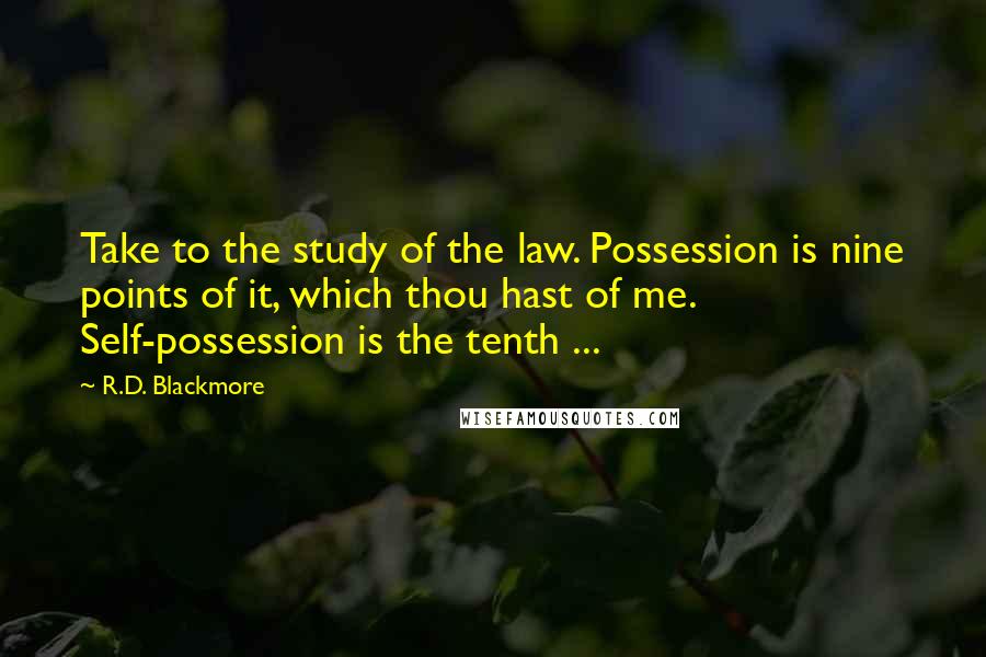 R.D. Blackmore Quotes: Take to the study of the law. Possession is nine points of it, which thou hast of me. Self-possession is the tenth ...