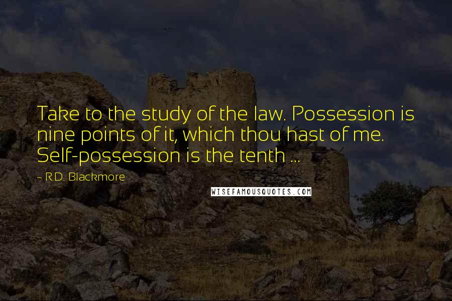 R.D. Blackmore Quotes: Take to the study of the law. Possession is nine points of it, which thou hast of me. Self-possession is the tenth ...